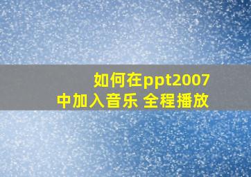 如何在ppt2007中加入音乐 全程播放